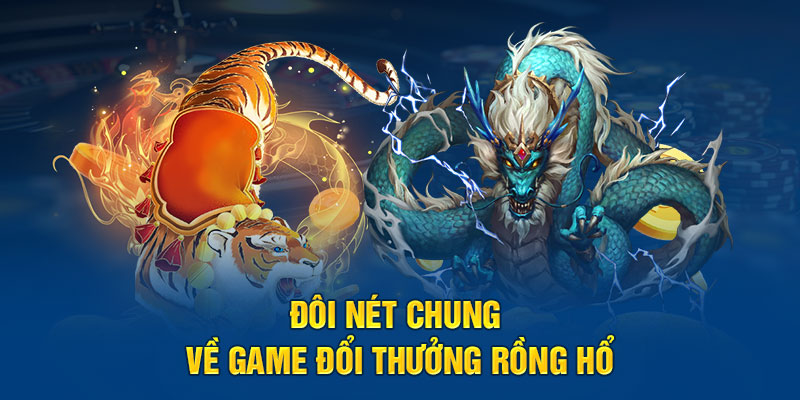 Đôi nét chung về game đổi thưởng Rồng Hổ